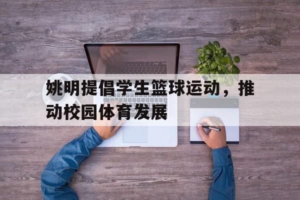 开云体育平台APP-姚明提倡学生篮球运动，推动校园体育发展